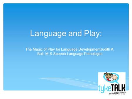 Language and Play: The Magic of Play for Language DevelopmentJudith K. Ball, M.S.Speech-Language Pathologist.