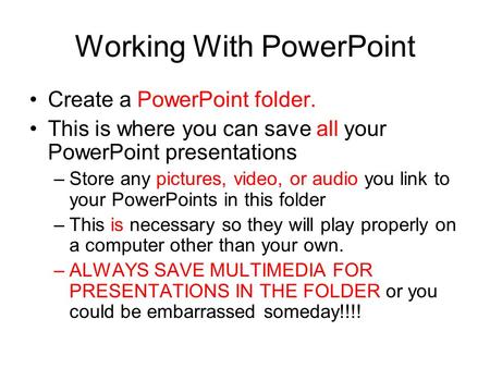 Working With PowerPoint Create a PowerPoint folder. This is where you can save all your PowerPoint presentations –Store any pictures, video, or audio.