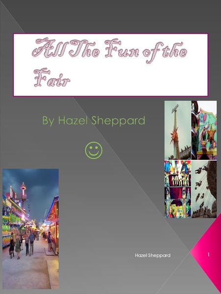 Hazel Sheppard 1.  Fairs contain a mixture of attractions which can be divided into categories of adult, teenager and child.  Usually including thrill.