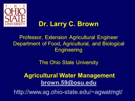 Dr. Larry C. Brown Professor, Extension Agricultural Engineer Department of Food, Agricultural, and Biological Engineering The Ohio State University.
