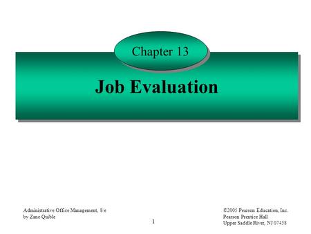 1 Administrative Office Management, 8/e by Zane Quible ©2005 Pearson Education, Inc. Pearson Prentice Hall Upper Saddle River, NJ 07458 Job Evaluation.