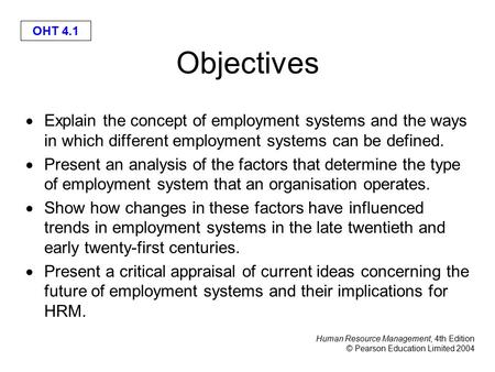 Human Resource Management, 4th Edition © Pearson Education Limited 2004 OHT 4.1 Objectives  Explain the concept of employment systems and the ways in.