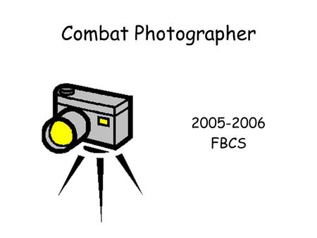 Combat Photographer 2005-2006 FBCS. Cameras at war In the middle of the nineteenth century photography became a part of the war. Photos fulfilled the.