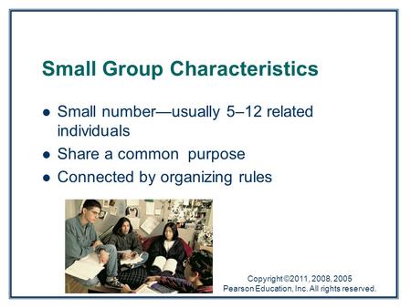 Copyright ©2011, 2008, 2005 Pearson Education, Inc. All rights reserved. Small Group Characteristics Small number—usually 5–12 related individuals Share.
