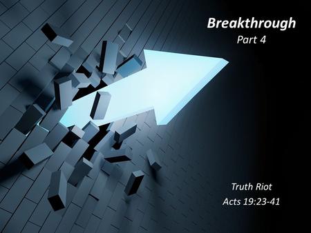 Breakthrough Part 4 Truth Riot Acts 19:23-41. About that time, serious trouble developed in Ephesus concerning the Way. 24 It began with Demetrius, a.