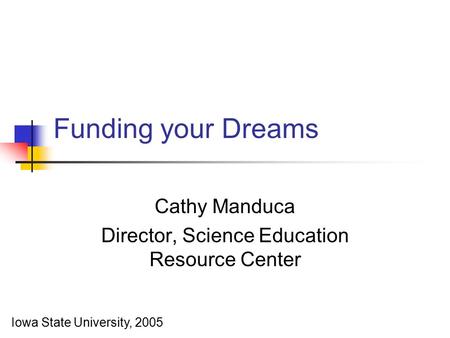 Funding your Dreams Cathy Manduca Director, Science Education Resource Center Iowa State University, 2005.