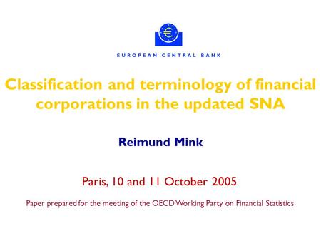 Classification and terminology of financial corporations in the updated SNA Reimund Mink Paris, 10 and 11 October 2005 Paper prepared for the meeting of.