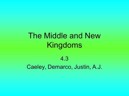 The Middle and New Kingdoms 4.3 Caeley, Demarco, Justin, A.J.