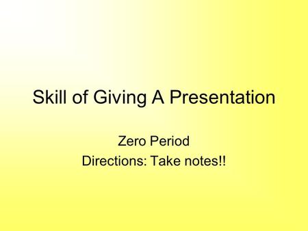 Skill of Giving A Presentation Zero Period Directions: Take notes!!