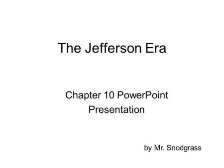 The Jefferson Era Chapter 10 PowerPoint Presentation by Mr. Snodgrass.