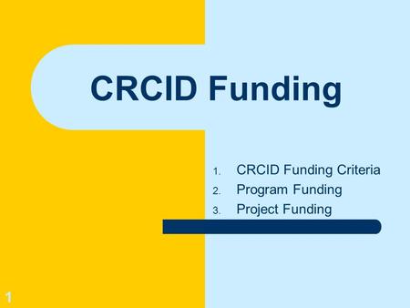 1 CRCID Funding 1. CRCID Funding Criteria 2. Program Funding 3. Project Funding.