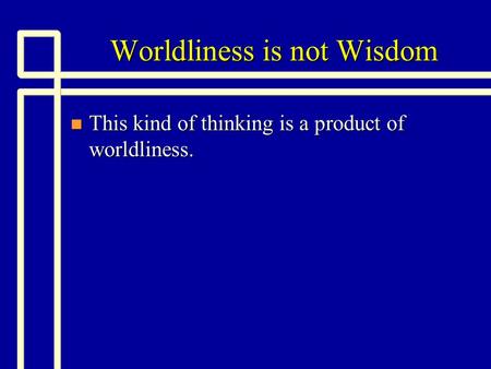 Worldliness is not Wisdom n This kind of thinking is a product of worldliness.