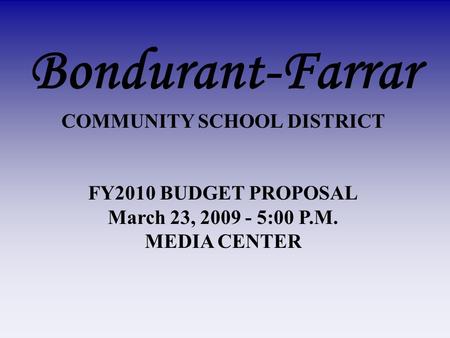Bondurant-Farrar COMMUNITY SCHOOL DISTRICT FY2010 BUDGET PROPOSAL March 23, 2009 - 5:00 P.M. MEDIA CENTER.