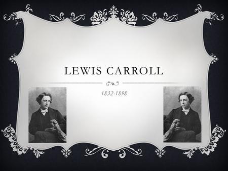 LEWIS CARROLL 1832-1898. EARLY LIFE  Originally named Charles Lutwidge Dodgson  Born in Daresbury in Cheshire  The third of seven children  Father.
