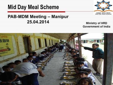 Mid Day Meal Scheme PAB-MDM Meeting – Manipur 25.04.2014 Ministry of HRD Government of India.