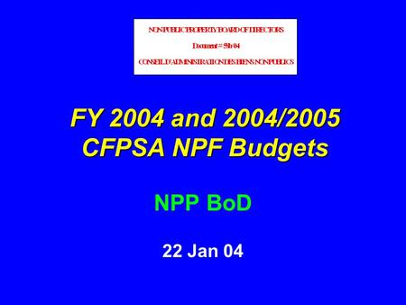 FY 2004 and 2004/2005 CFPSA NPF Budgets NPP BoD 22 Jan 04.