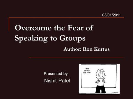 Overcome the Fear of Speaking to Groups Author: Ron Kurtus Presented by Nishit Patel 03/01/2011.
