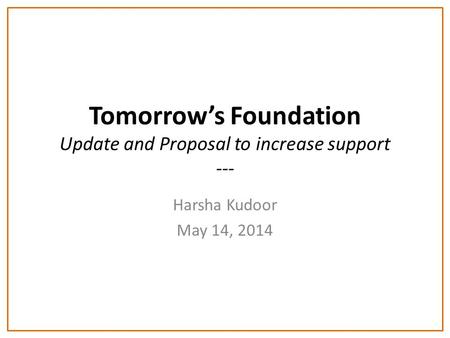 Tomorrow’s Foundation Update and Proposal to increase support --- Harsha Kudoor May 14, 2014.