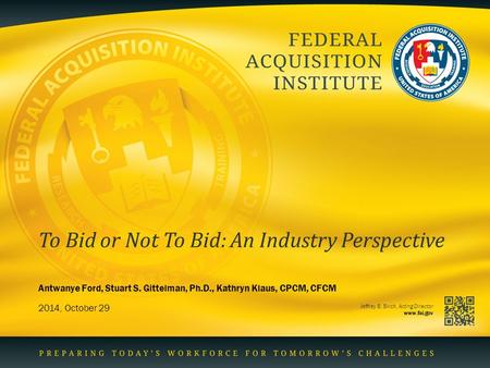 Jeffrey B. Birch, Acting Director www.fai.gov To Bid or Not To Bid: An Industry Perspective 2014, October 29 Antwanye Ford, Stuart S. Gittelman, Ph.D.,