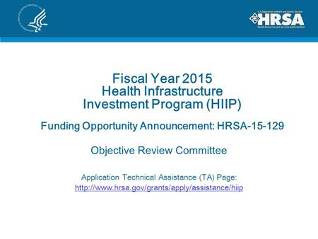 Fiscal Year 2015 Health Infrastructure Investment Program (HIIP) Funding Opportunity Announcement: HRSA-15-129 Objective Review Committee Application Technical.