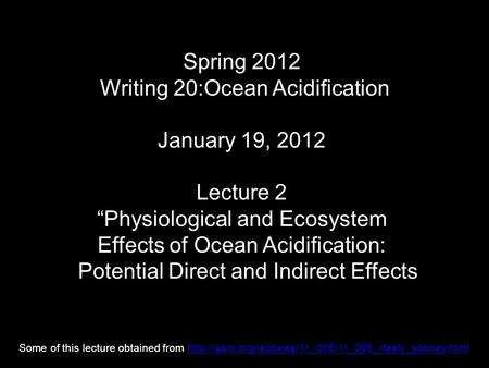 Spring 2012 Writing 20:Ocean Acidification January 19, 2012 Lecture 2 “Physiological and Ecosystem Effects of Ocean Acidification: Potential Direct and.