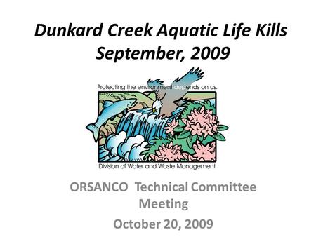 Dunkard Creek Aquatic Life Kills September, 2009 ORSANCO Technical Committee Meeting October 20, 2009.