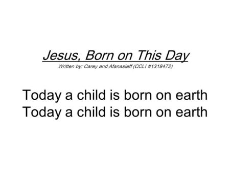 Jesus, Born on This Day Written by: Carey and Afanasieff (CCLI #1318472) Today a child is born on earth Today a child is born on earth.