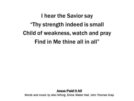 Jesus Paid It All Words and music by Alex Nifong, Elvina Mabel Hall, John Thomas Grap I hear the Savior say “Thy strength indeed is small Child of weakness,