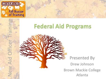 New Aid Officer Training Federal Aid Programs Presented By Drew Johnson Brown Mackie College Atlanta.