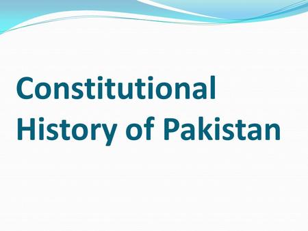 Constitutional History of Pakistan. Background: According to the Indian independence law of 18 th July 1947 the Islamic state of Pakistan emerged as the.