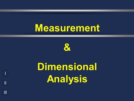I II III Measurement & Dimensional Analysis. Learning Objective  The Learners Will (TLW) express and manipulate chemical quantities using scientific.