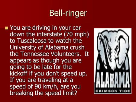 Bell-ringer You are driving in your car down the interstate (70 mph) to Tuscaloosa to watch the University of Alabama crush the Tennessee Volunteers. It.