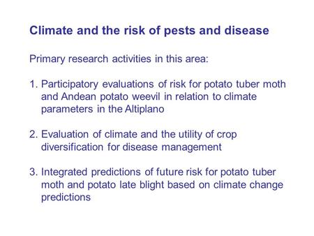 Climate and the risk of pests and disease Primary research activities in this area: 1.Participatory evaluations of risk for potato tuber moth and Andean.