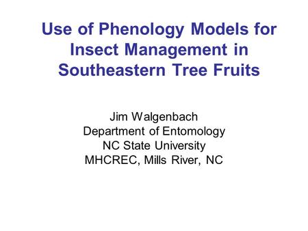 Use of Phenology Models for Insect Management in Southeastern Tree Fruits Jim Walgenbach Department of Entomology NC State University MHCREC, Mills River,