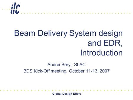 Global Design Effort Beam Delivery System design and EDR, Introduction Andrei Seryi, SLAC BDS Kick-Off meeting, October 11-13, 2007.