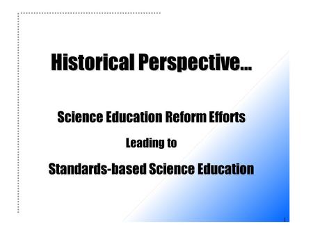 1 Historical Perspective... Historical Perspective... Science Education Reform Efforts Leading to Standards-based Science Education.