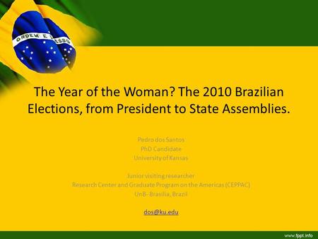 The Year of the Woman? The 2010 Brazilian Elections, from President to State Assemblies. Pedro dos Santos PhD Candidate University of Kansas Junior visiting.