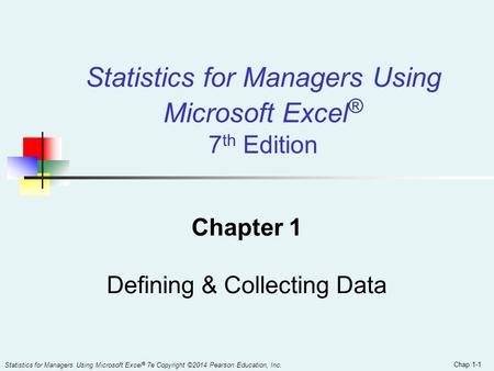 Chap 1-1 Statistics for Managers Using Microsoft Excel ® 7 th Edition Chapter 1 Defining & Collecting Data Statistics for Managers Using Microsoft Excel.