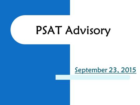 PSAT Advisory September 23, 2015. October 14 th All 9 th -11 th grade students will be taking the PSAT 9 th grade students will take the PSAT8/9 10 th.