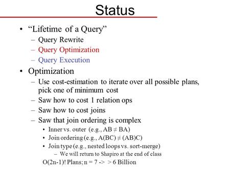 Status “Lifetime of a Query” –Query Rewrite –Query Optimization –Query Execution Optimization –Use cost-estimation to iterate over all possible plans,