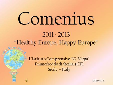 L’Istituto Comprensivo “G. Verga” Fiumefreddo di Sicilia (CT) Sicily – Italy presents: Comenius 2011- 2013 “Healthy Europe, Happy Europe”