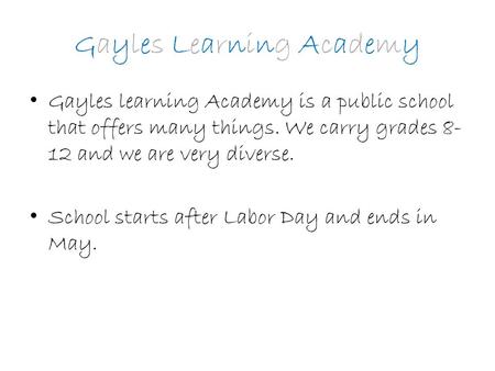 Gayles Learning Academy Gayles learning Academy is a public school that offers many things. We carry grades 8- 12 and we are very diverse. School starts.