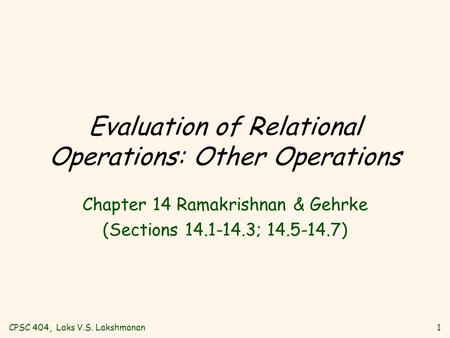 CPSC 404, Laks V.S. Lakshmanan1 Evaluation of Relational Operations: Other Operations Chapter 14 Ramakrishnan & Gehrke (Sections 14.1-14.3; 14.5-14.7)