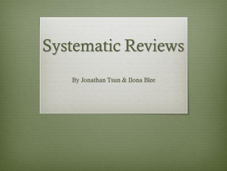 Systematic Reviews By Jonathan Tsun & Ilona Blee.