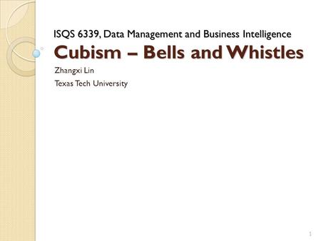 ISQS 6339, Data Management and Business Intelligence Cubism – Bells and Whistles Zhangxi Lin Texas Tech University 1.