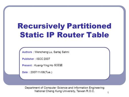 1 Recursively Partitioned Static IP Router Table Department of Computer Science and Information Engineering National Cheng Kung University, Taiwan R.O.C.