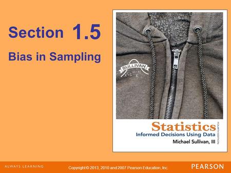 Copyright © 2013, 2010 and 2007 Pearson Education, Inc. Section Bias in Sampling 1.5.