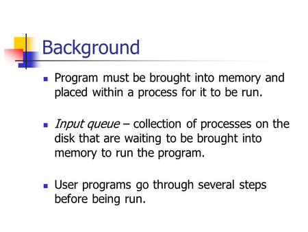 Background Program must be brought into memory and placed within a process for it to be run. Input queue – collection of processes on the disk that are.