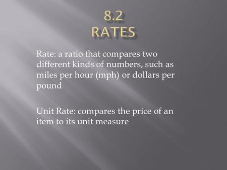 Rate: a ratio that compares two different kinds of numbers, such as miles per hour (mph) or dollars per pound Unit Rate: compares the price of an item.