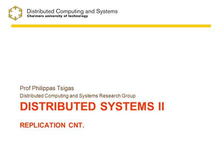 DISTRIBUTED SYSTEMS II REPLICATION CNT. Prof Philippas Tsigas Distributed Computing and Systems Research Group.